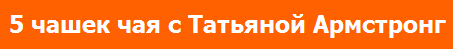 5 чашек чая с Татьяной Армстронг